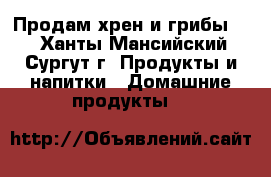 Продам хрен и грибы... - Ханты-Мансийский, Сургут г. Продукты и напитки » Домашние продукты   